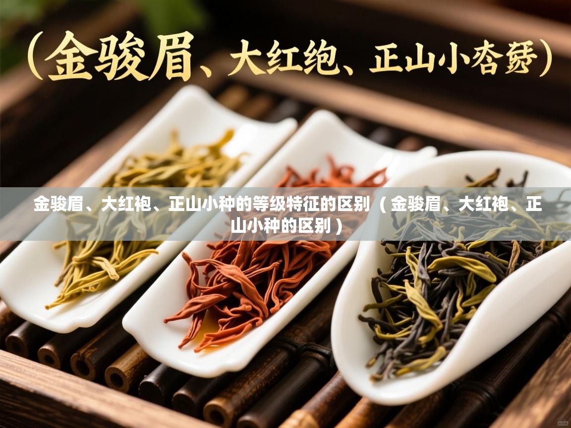 金骏眉、大红袍、正山小种的等级特征的区别 ( 金骏眉、大红袍、正山小种的区别 ) 金骏眉、大红袍、正山小种的等级特征的区别 ( 金骏眉、大红袍、正山小种的区别 )
