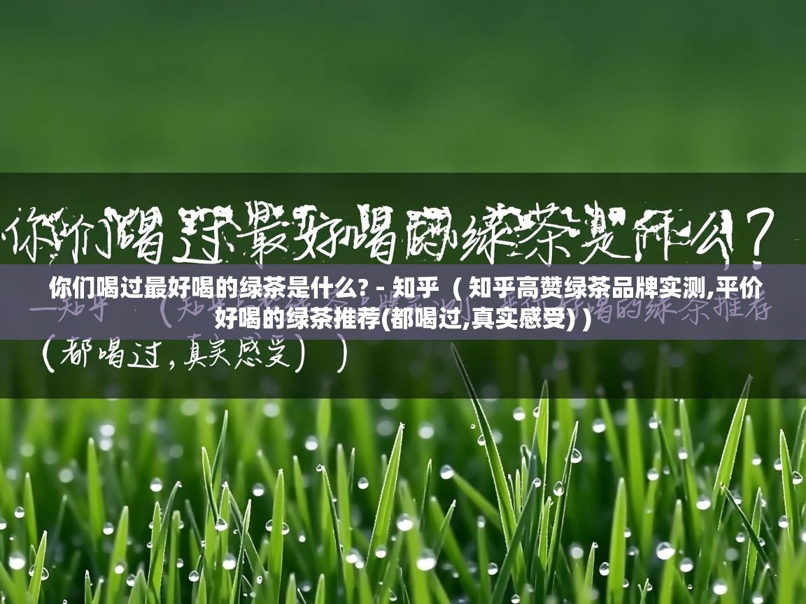  你们喝过最好喝的绿茶是什么? - 知乎  ( 知乎高赞绿茶品牌实测,平价好喝的绿茶推荐(都喝过,真实感受) )