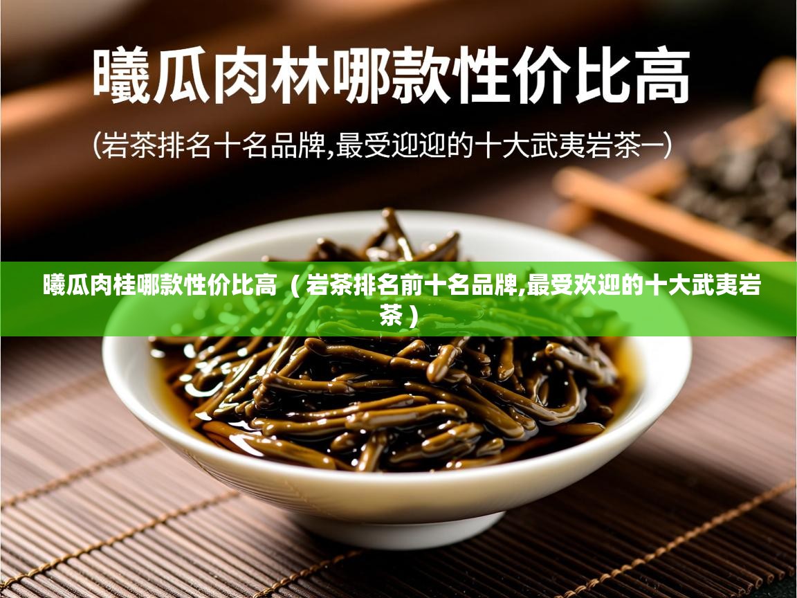 曦瓜肉桂哪款性价比高 ( 岩茶排名前十名品牌,最受欢迎的十大武夷岩茶 ) 曦瓜肉桂哪款性价比高 ( 岩茶排名前十名品牌,最受欢迎的十大武夷岩茶 )