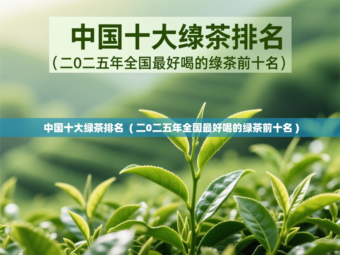  中国十大绿茶排名  ( 二0二五年全国最好喝的绿茶前十名 )