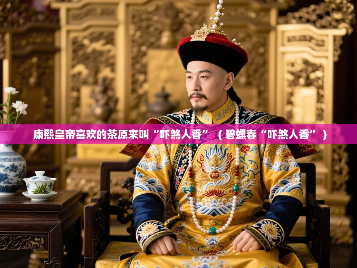 康熙皇帝喜欢的茶原来叫“吓煞人香” ( 碧螺春“吓煞人香” ) 康熙皇帝喜欢的茶原来叫“吓煞人香” ( 碧螺春“吓煞人香” )