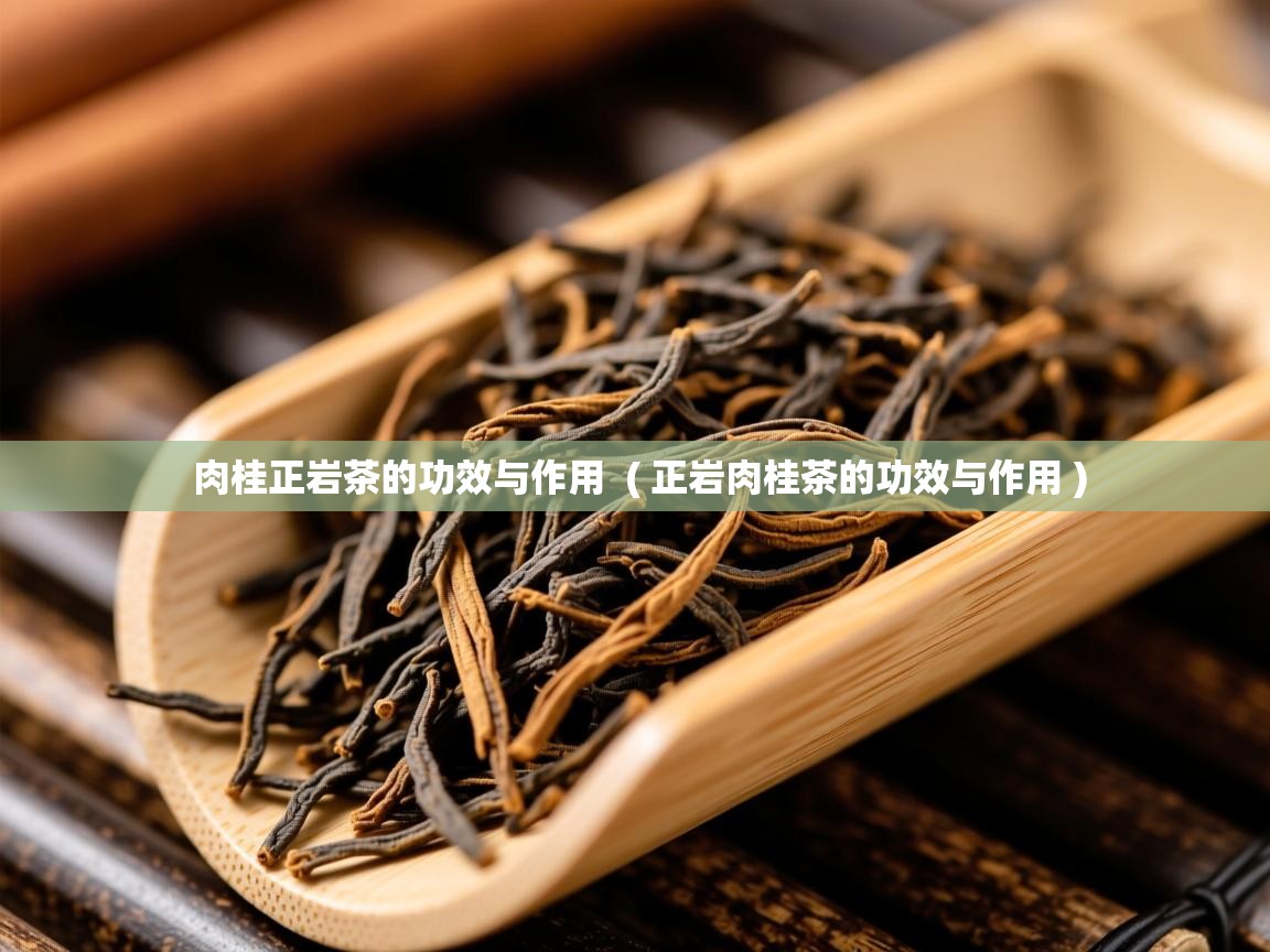  肉桂正岩茶的功效与作用  ( 正岩肉桂茶的功效与作用 )