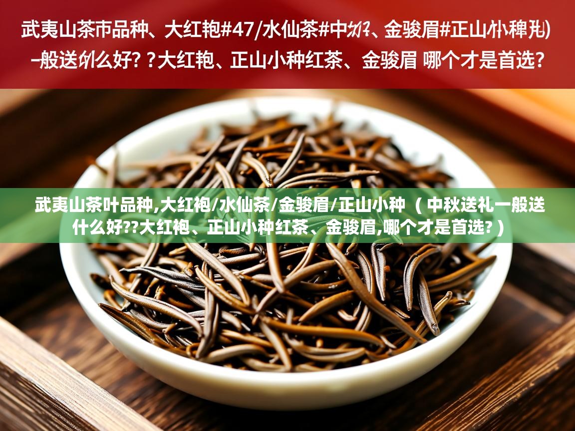 武夷山茶叶品种,大红袍/水仙茶/金骏眉/正山小种 ( 中秋送礼一般送什么好??大红袍、正山小种红茶、金骏眉,哪个才是首选? ) 武夷山茶叶品种,大红袍/水仙茶/金骏眉/正山小种 ( 中秋送礼一般送什么好??大红袍、正山小种红茶、金骏眉,哪个才是首选? )