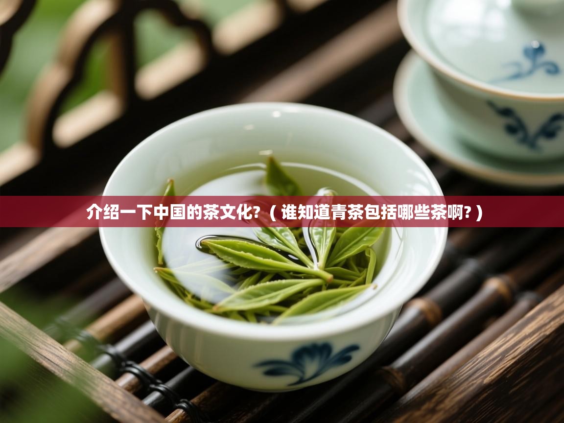 介绍一下中国的茶文化? ( 谁知道青茶包括哪些茶啊? ) 介绍一下中国的茶文化? ( 谁知道青茶包括哪些茶啊? )