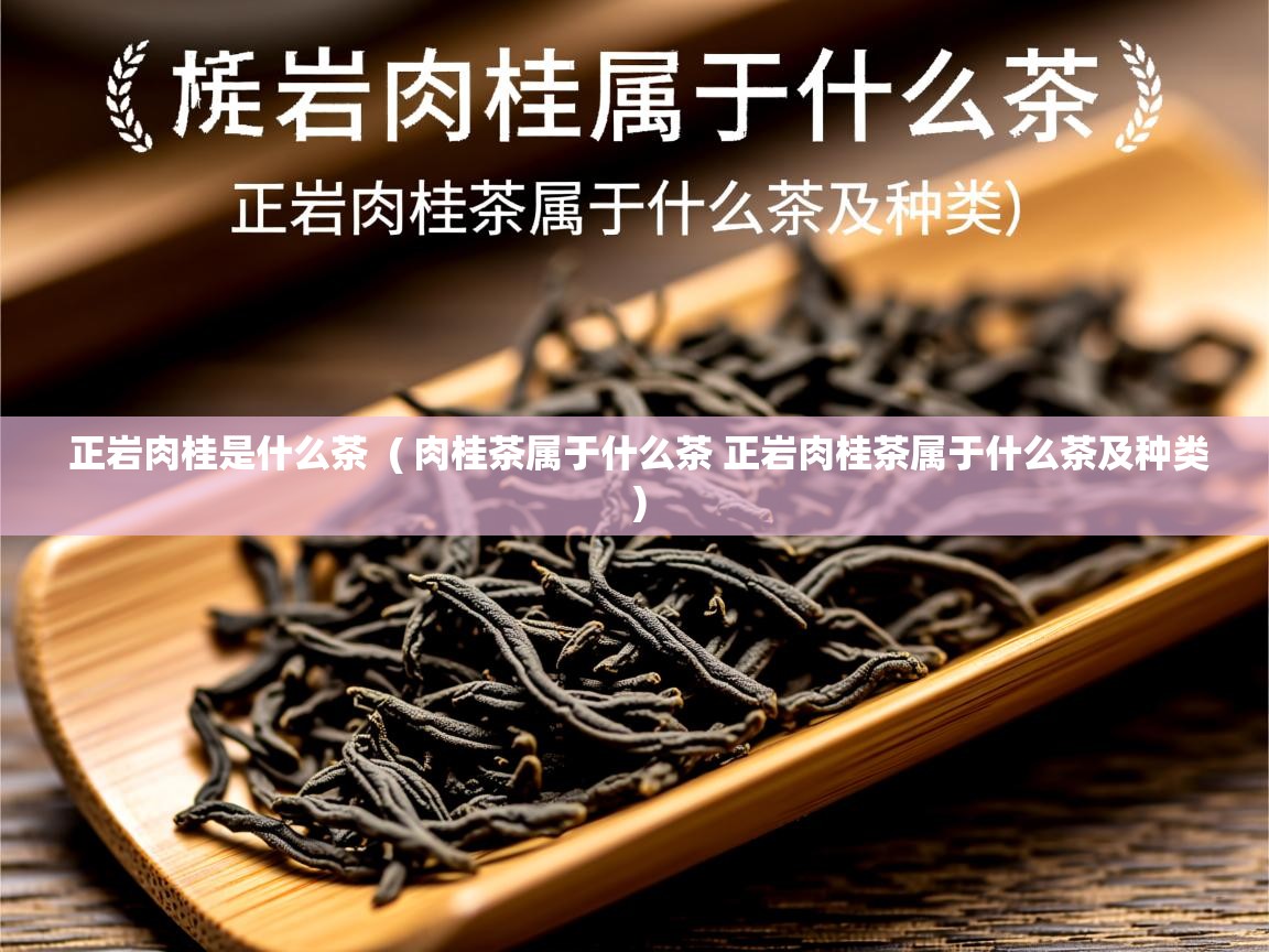 正岩肉桂是什么茶 ( 肉桂茶属于什么茶 正岩肉桂茶属于什么茶及种类 ) 正岩肉桂是什么茶 ( 肉桂茶属于什么茶 正岩肉桂茶属于什么茶及种类 )