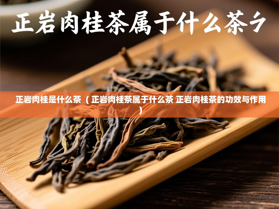 正岩肉桂是什么茶 ( 正岩肉桂茶属于什么茶 正岩肉桂茶的功效与作用 ) 正岩肉桂是什么茶 ( 正岩肉桂茶属于什么茶 正岩肉桂茶的功效与作用 )