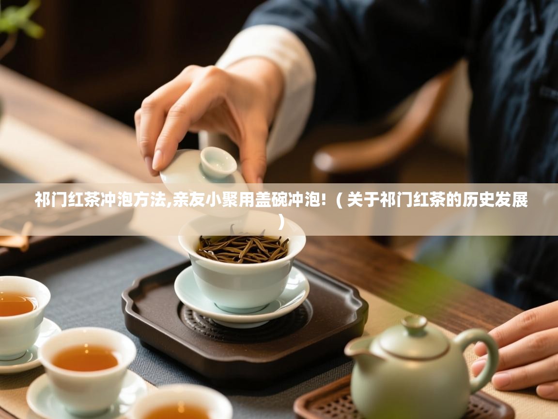 祁门红茶冲泡方法,亲友小聚用盖碗冲泡! ( 关于祁门红茶的历史发展 ) 祁门红茶冲泡方法,亲友小聚用盖碗冲泡! ( 关于祁门红茶的历史发展 )