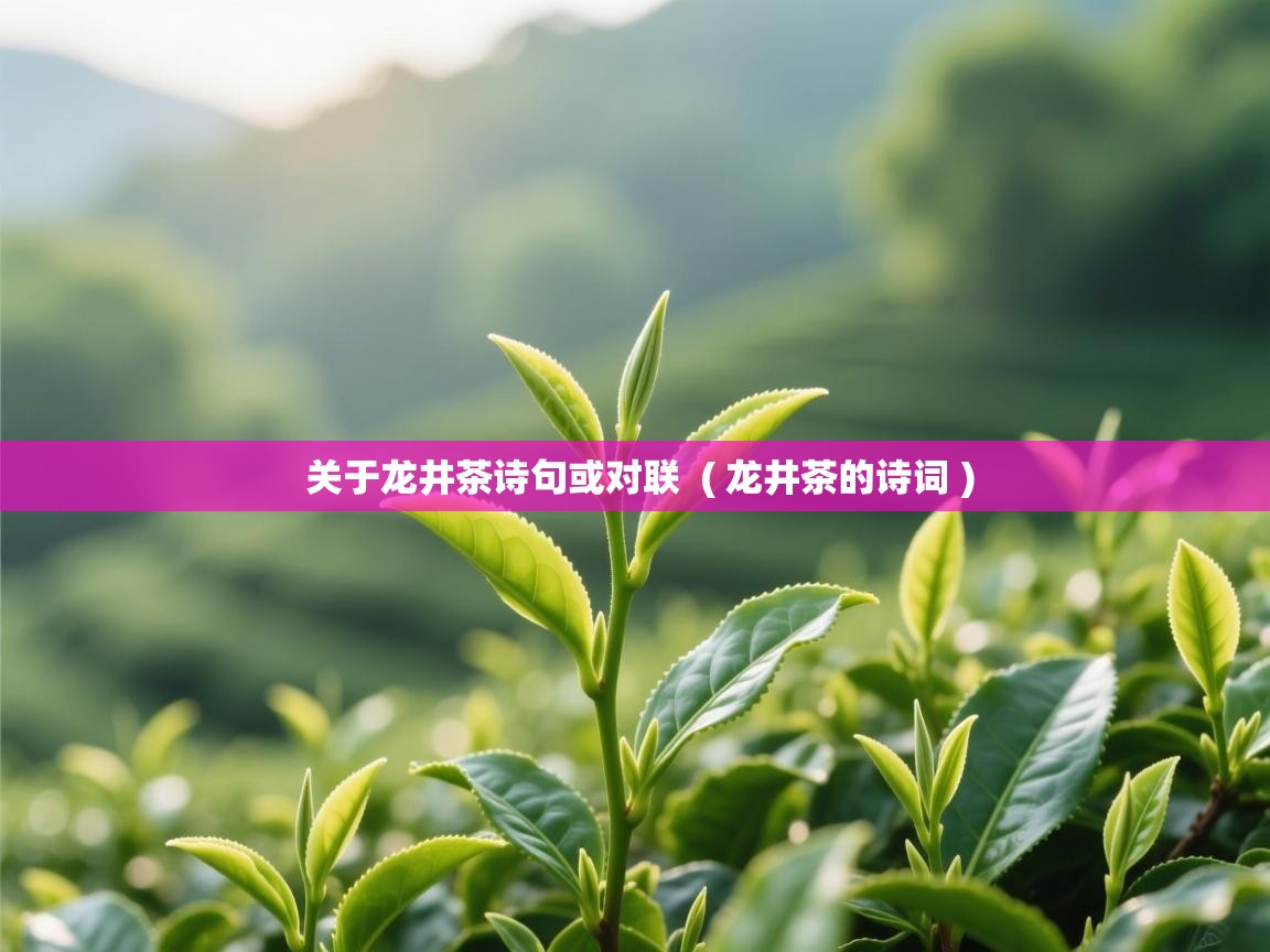 关于龙井茶诗句或对联 ( 龙井茶的诗词 ) 关于龙井茶诗句或对联 ( 龙井茶的诗词 )