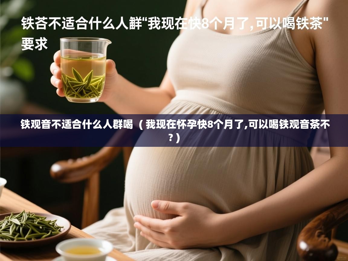  铁观音不适合什么人群喝  ( 我现在怀孕快8个月了,可以喝铁观音茶不? )