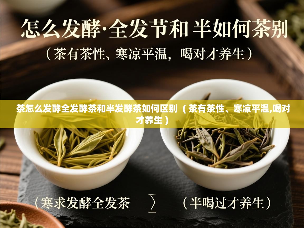 茶怎么发酵全发酵茶和半发酵茶如何区别 ( 茶有茶性、寒凉平温,喝对才养生 ) 茶怎么发酵全发酵茶和半发酵茶如何区别 ( 茶有茶性、寒凉平温,喝对才养生 )