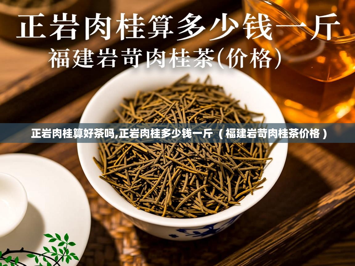 正岩肉桂算好茶吗,正岩肉桂多少钱一斤 ( 福建岩苛肉桂茶价格 ) 正岩肉桂算好茶吗,正岩肉桂多少钱一斤 ( 福建岩苛肉桂茶价格 )
