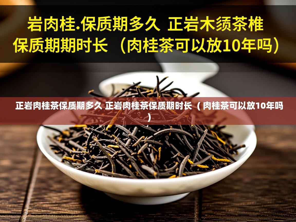 正岩肉桂茶保质期多久 正岩肉桂茶保质期时长 ( 肉桂茶可以放10年吗 ) 正岩肉桂茶保质期多久 正岩肉桂茶保质期时长 ( 肉桂茶可以放10年吗 )