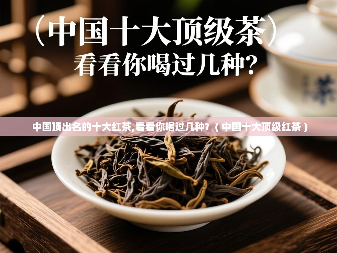 中国顶出名的十大红茶,看看你喝过几种? ( 中国十大顶级红茶 ) 中国顶出名的十大红茶,看看你喝过几种? ( 中国十大顶级红茶 )