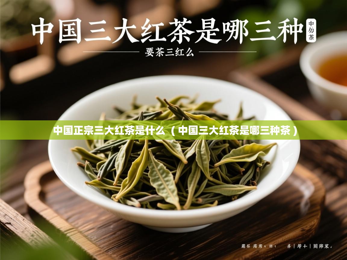 中国正宗三大红茶是什么 ( 中国三大红茶是哪三种茶 ) 中国正宗三大红茶是什么 ( 中国三大红茶是哪三种茶 )