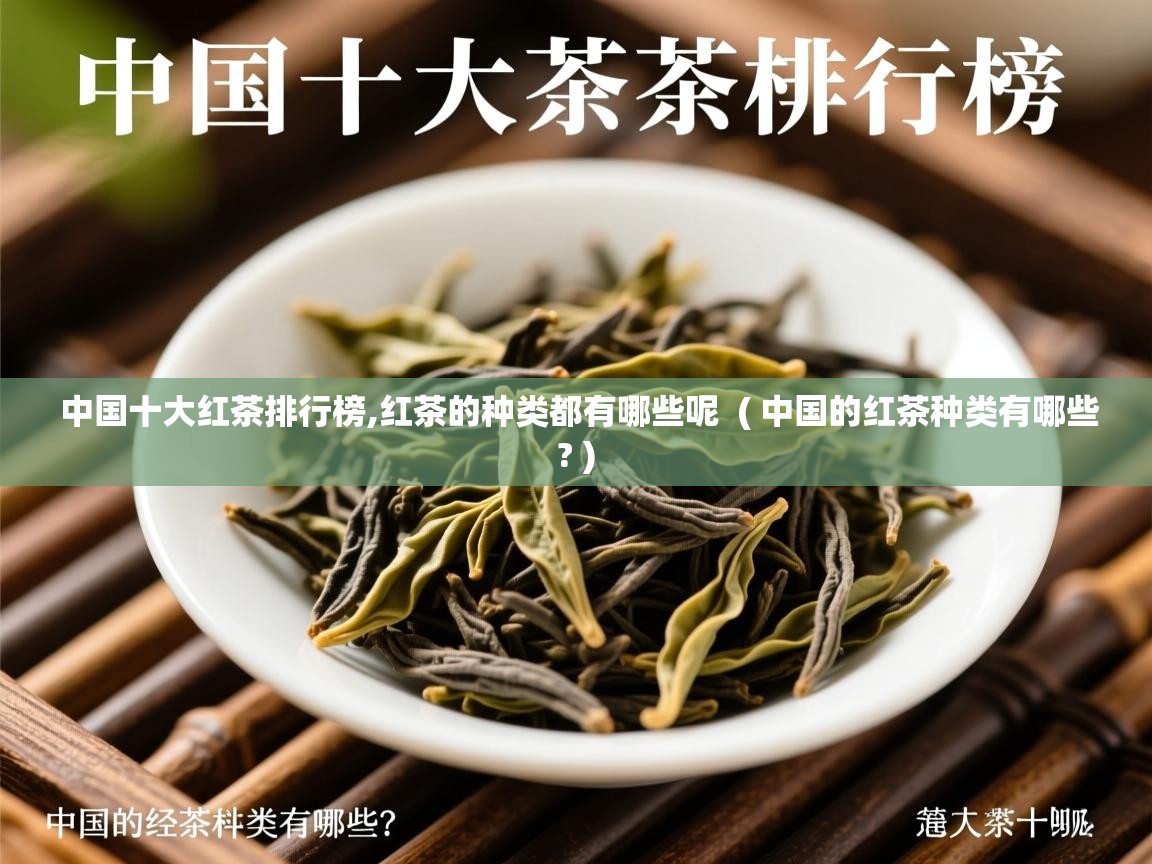 中国十大红茶排行榜,红茶的种类都有哪些呢 ( 中国的红茶种类有哪些? ) 中国十大红茶排行榜,红茶的种类都有哪些呢 ( 中国的红茶种类有哪些? )