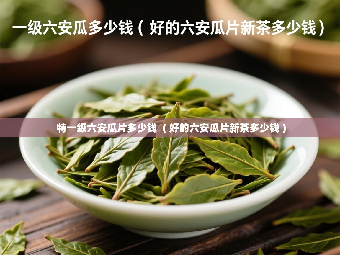 特一级六安瓜片多少钱 ( 好的六安瓜片新茶多少钱 ) 特一级六安瓜片多少钱 ( 好的六安瓜片新茶多少钱 )