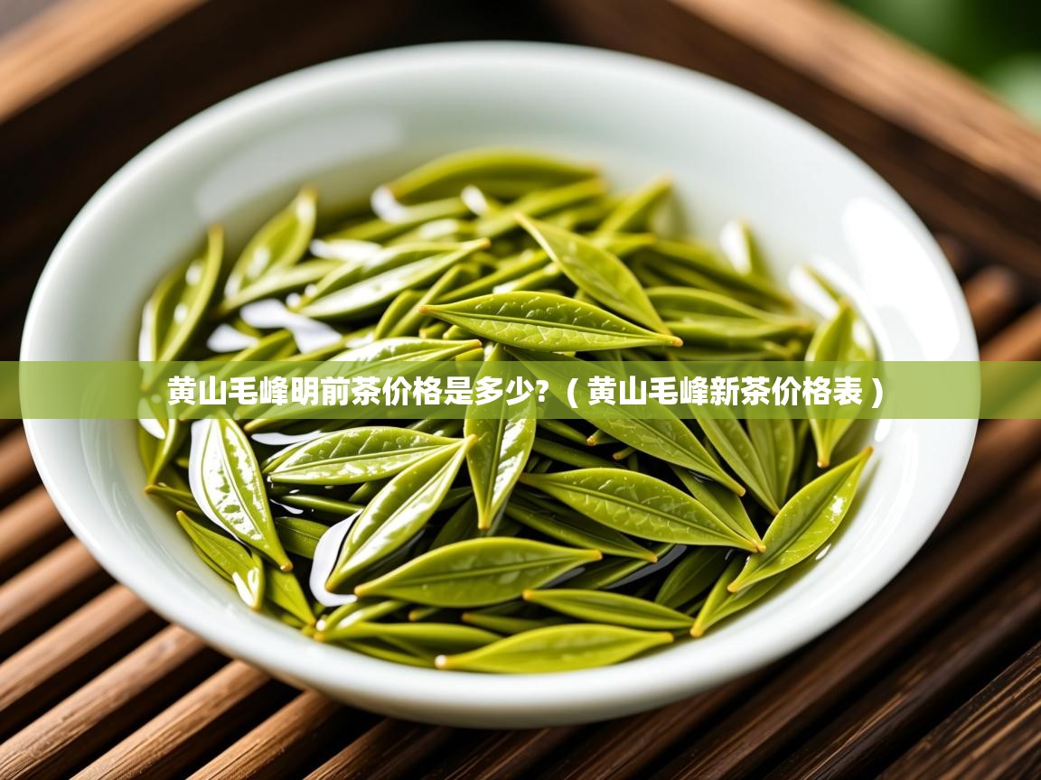 黄山毛峰明前茶价格是多少? ( 黄山毛峰新茶价格表 ) 黄山毛峰明前茶价格是多少? ( 黄山毛峰新茶价格表 )
