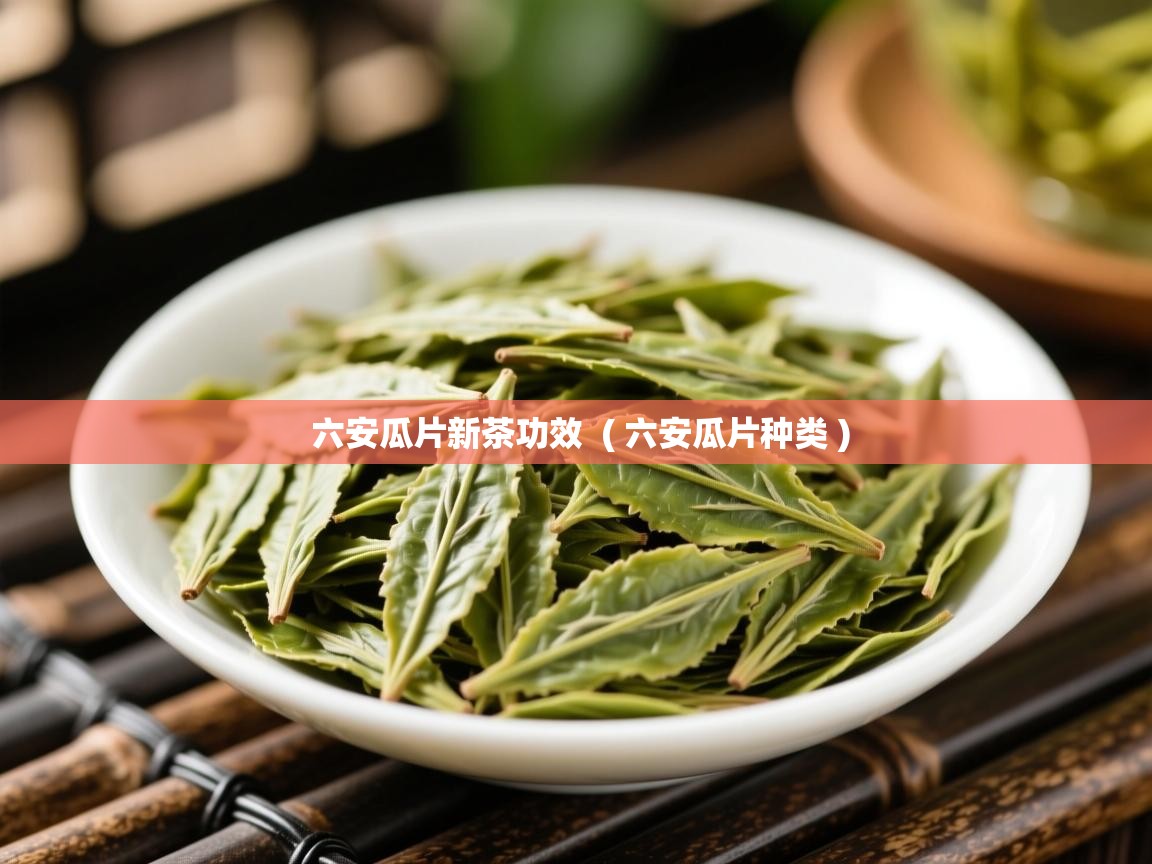 六安瓜片新茶功效 ( 六安瓜片种类 ) 六安瓜片新茶功效 ( 六安瓜片种类 )