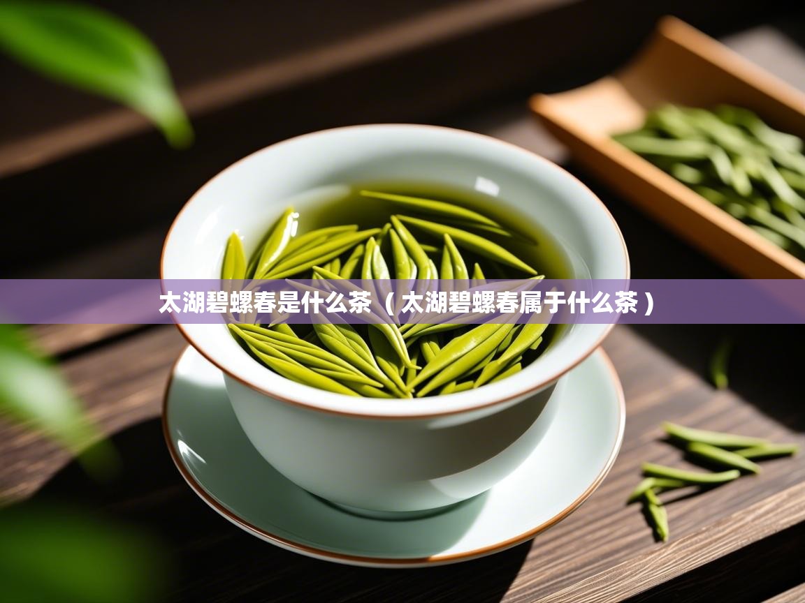  太湖碧螺春是什么茶  ( 太湖碧螺春属于什么茶 )