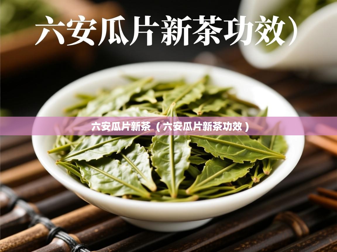 六安瓜片新茶 ( 六安瓜片新茶功效 ) 六安瓜片新茶 ( 六安瓜片新茶功效 )