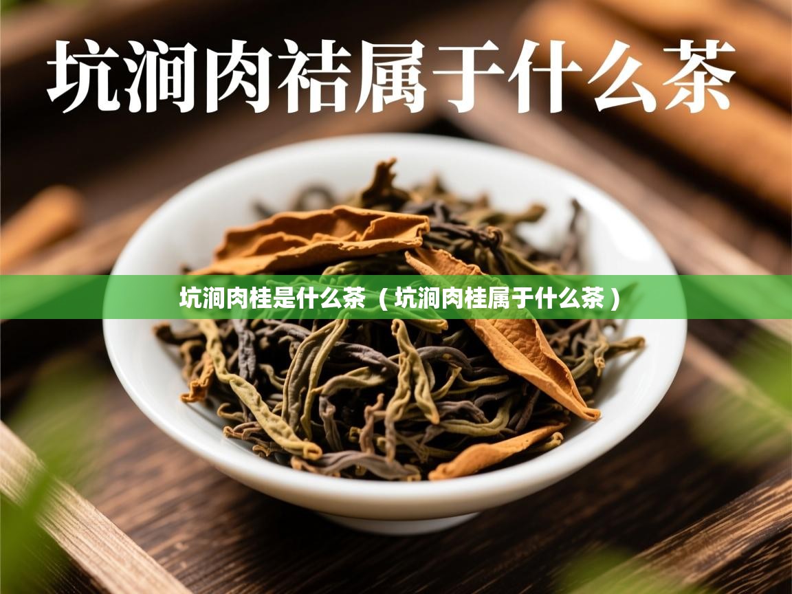 坑涧肉桂是什么茶 ( 坑涧肉桂属于什么茶 ) 坑涧肉桂是什么茶 ( 坑涧肉桂属于什么茶 )