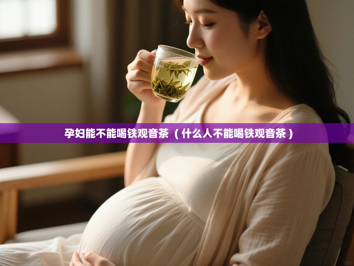  孕妇能不能喝铁观音茶  ( 什么人不能喝铁观音茶 )