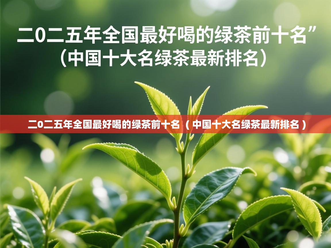 二0二五年全国最好喝的绿茶前十名 ( 中国十大名绿茶最新排名 ) 二0二五年全国最好喝的绿茶前十名 ( 中国十大名绿茶最新排名 )