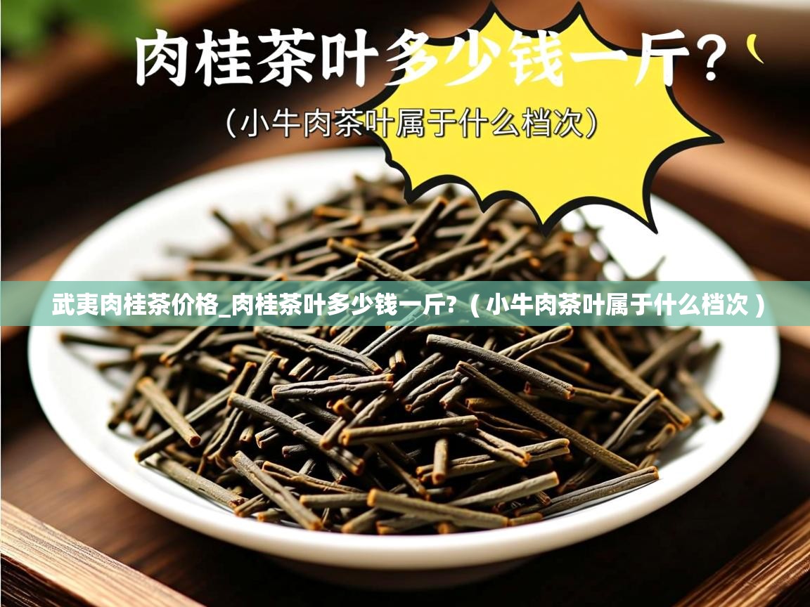 武夷肉桂茶价格_肉桂茶叶多少钱一斤? ( 小牛肉茶叶属于什么档次 ) 武夷肉桂茶价格_肉桂茶叶多少钱一斤? ( 小牛肉茶叶属于什么档次 )