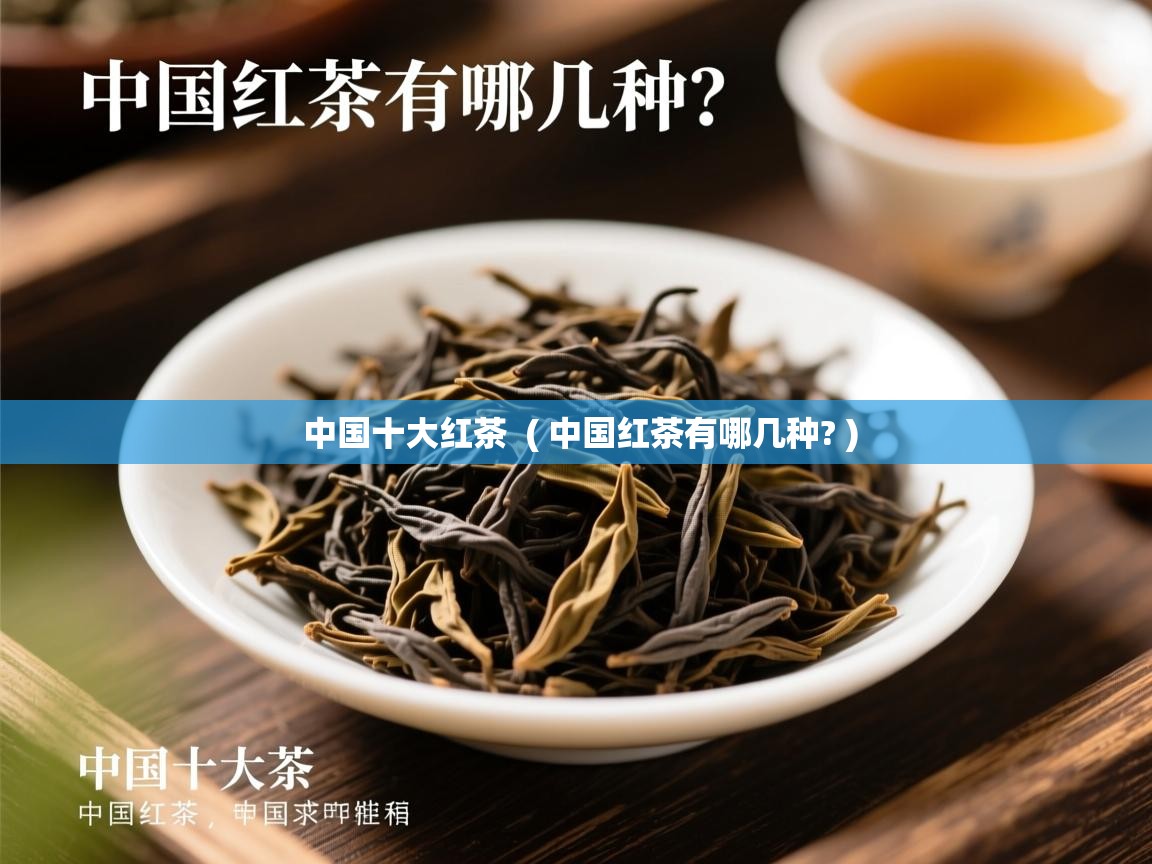 中国十大红茶 ( 中国红茶有哪几种? ) 中国十大红茶 ( 中国红茶有哪几种? )