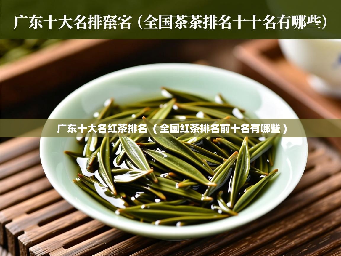 广东十大名红茶排名 ( 全国红茶排名前十名有哪些 ) 广东十大名红茶排名 ( 全国红茶排名前十名有哪些 )