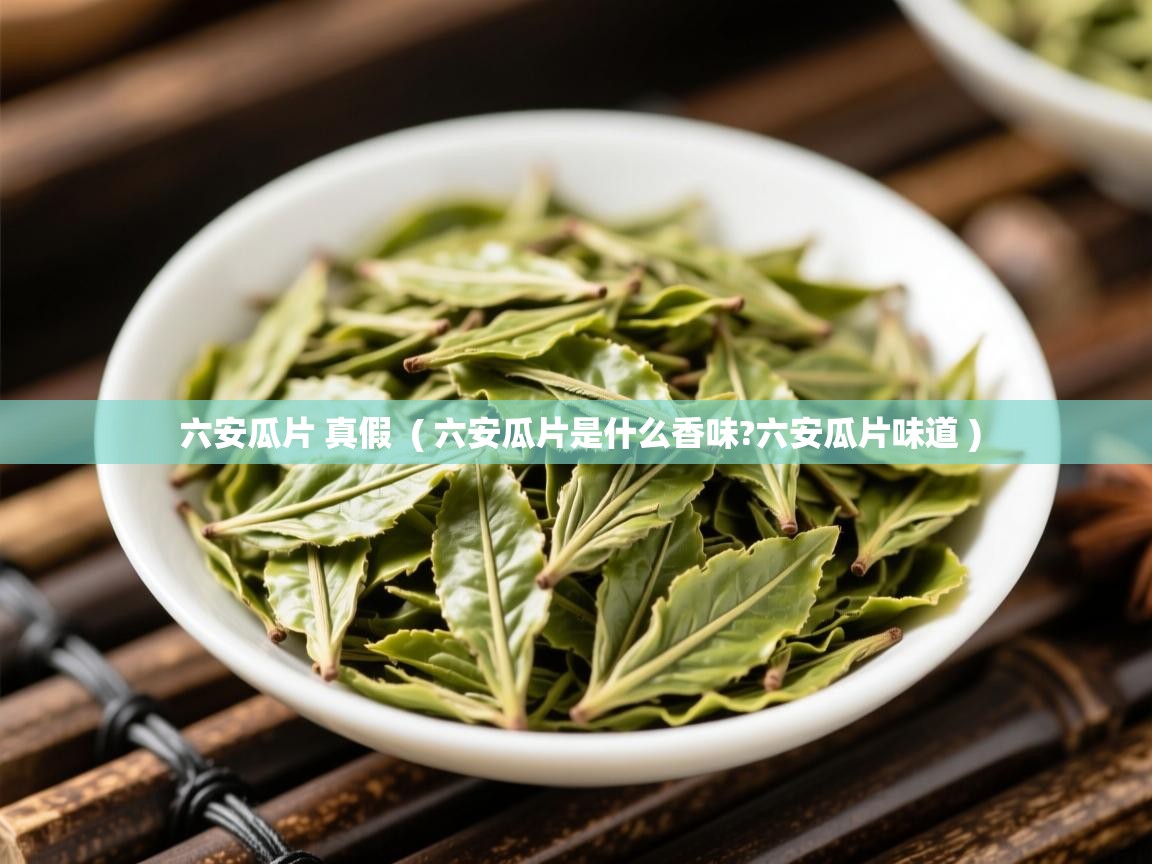 六安瓜片 真假 ( 六安瓜片是什么香味?六安瓜片味道 ) 六安瓜片 真假 ( 六安瓜片是什么香味?六安瓜片味道 )