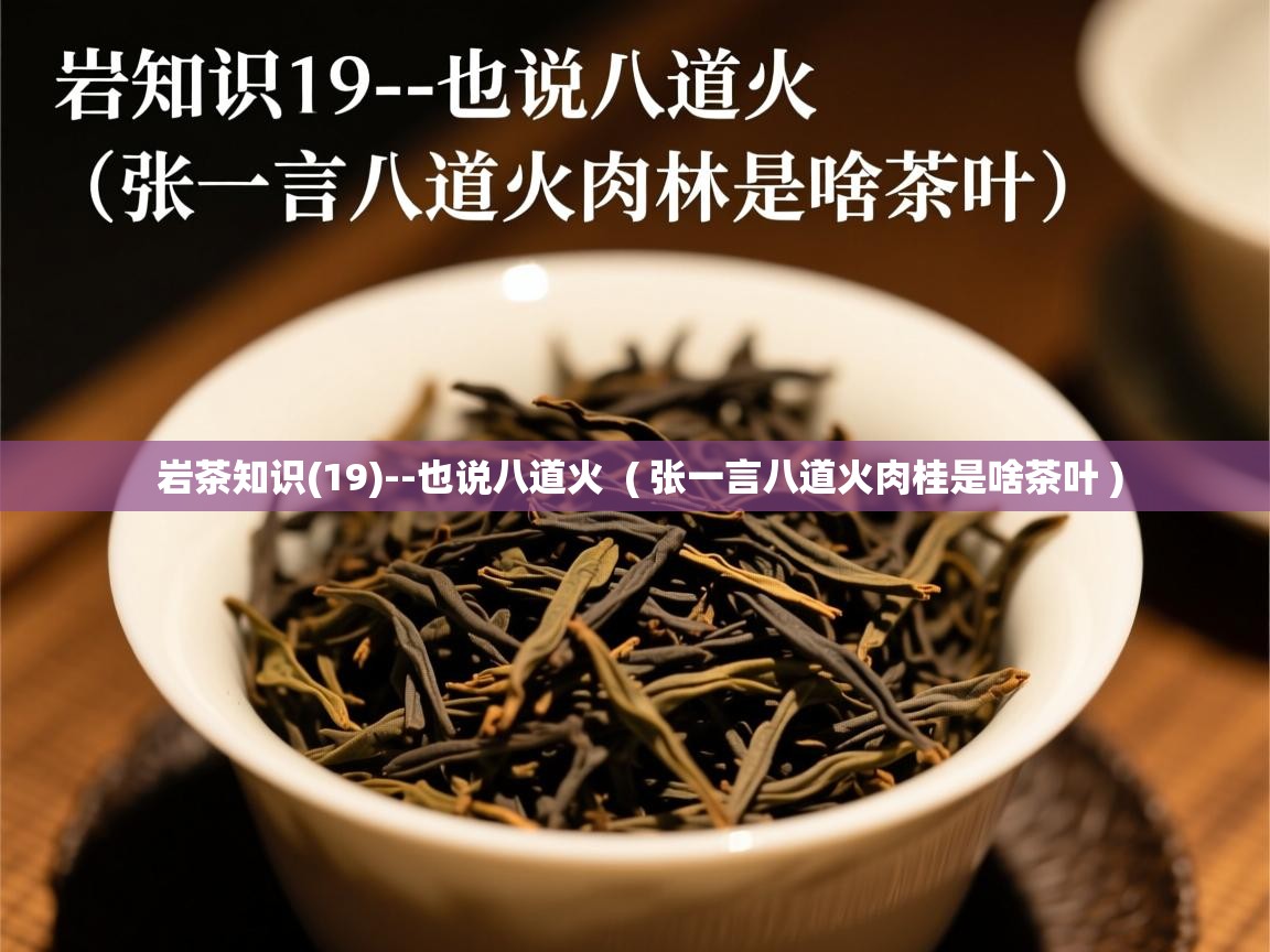 岩茶知识(19)--也说八道火 ( 张一言八道火肉桂是啥茶叶 ) 岩茶知识(19)--也说八道火 ( 张一言八道火肉桂是啥茶叶 )