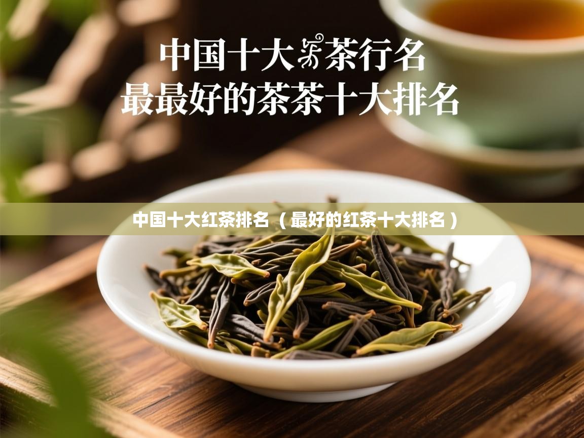 中国十大红茶排名 ( 最好的红茶十大排名 ) 中国十大红茶排名 ( 最好的红茶十大排名 )