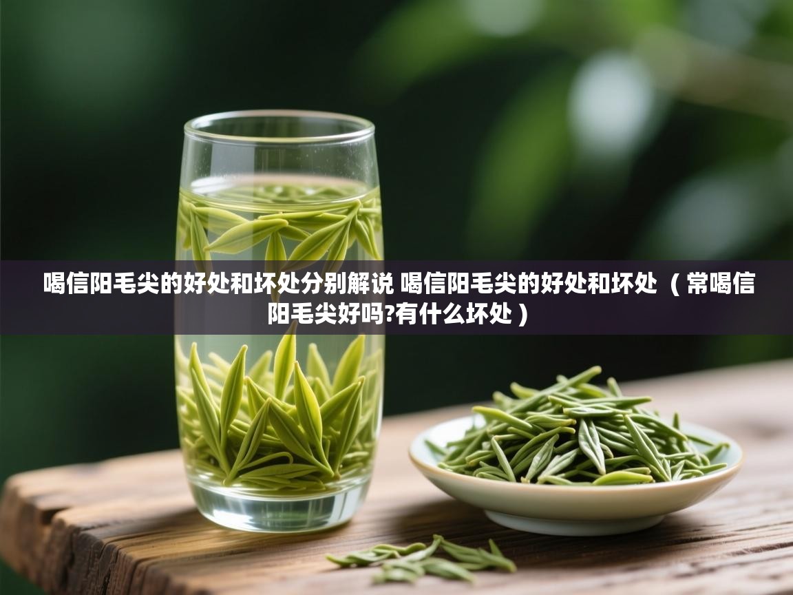  喝信阳毛尖的好处和坏处分别解说 喝信阳毛尖的好处和坏处  ( 常喝信阳毛尖好吗?有什么坏处 )