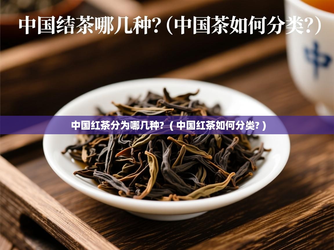 中国红茶分为哪几种? ( 中国红茶如何分类? ) 中国红茶分为哪几种? ( 中国红茶如何分类? )