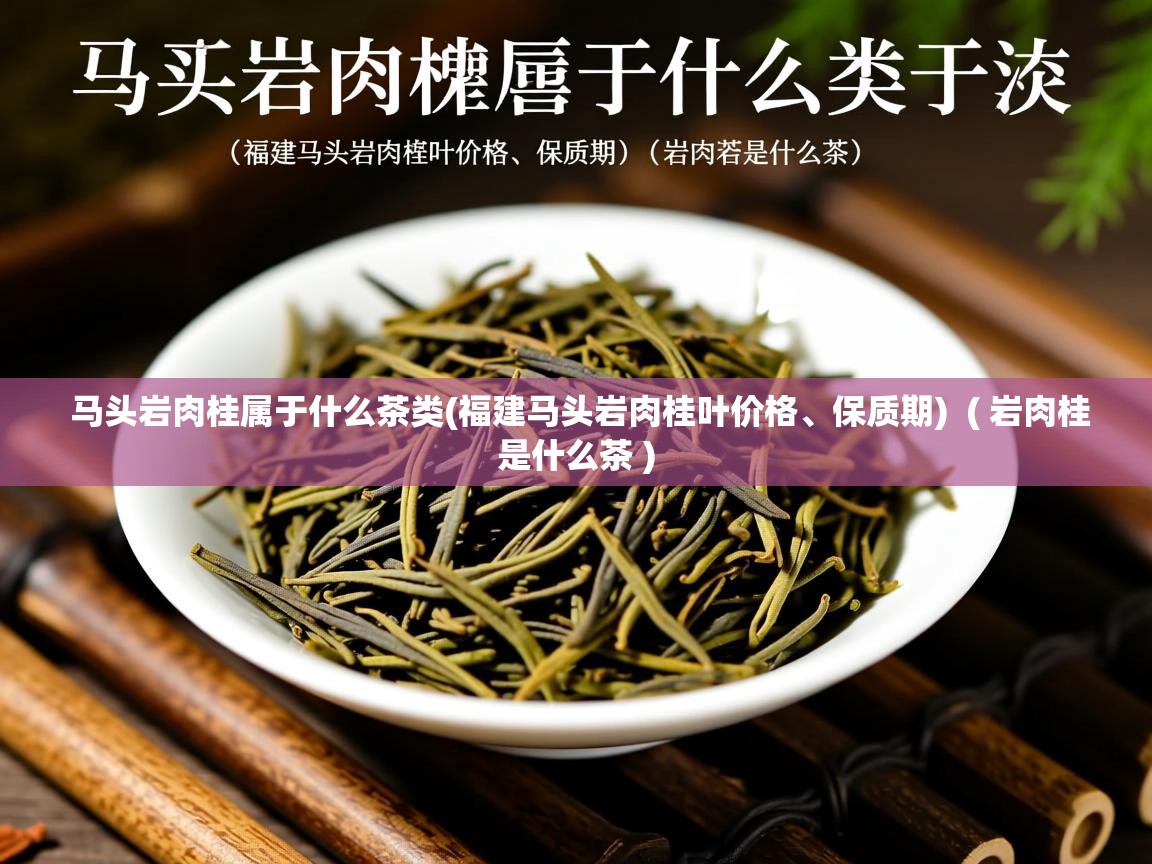 马头岩肉桂属于什么茶类(福建马头岩肉桂叶价格、保质期) ( 岩肉桂是什么茶 ) 马头岩肉桂属于什么茶类(福建马头岩肉桂叶价格、保质期) ( 岩肉桂是什么茶 )