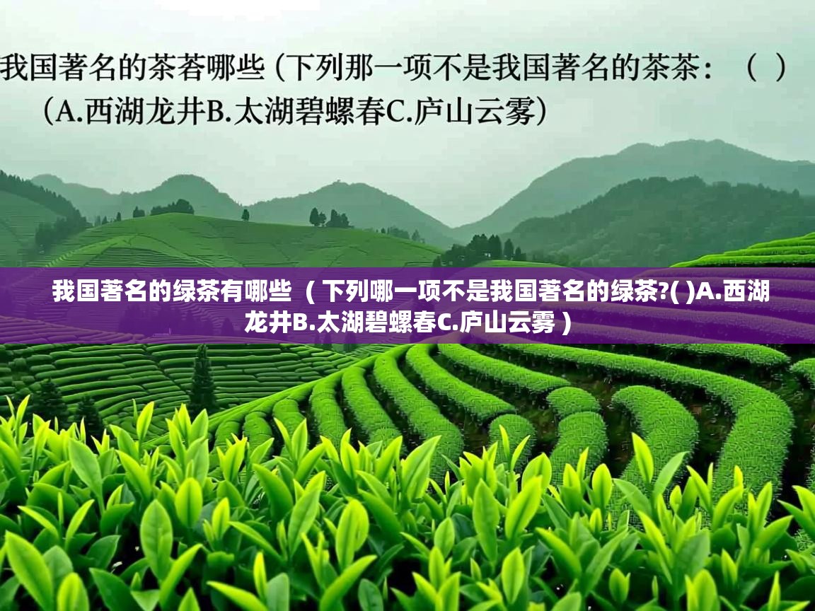 我国著名的绿茶有哪些 ( 下列哪一项不是我国著名的绿茶?( )A.西湖龙井B.太湖碧螺春C.庐山云雾 ) 我国著名的绿茶有哪些 ( 下列哪一项不是我国著名的绿茶?( )A.西湖龙井B.太湖碧螺春C.庐山云雾 )