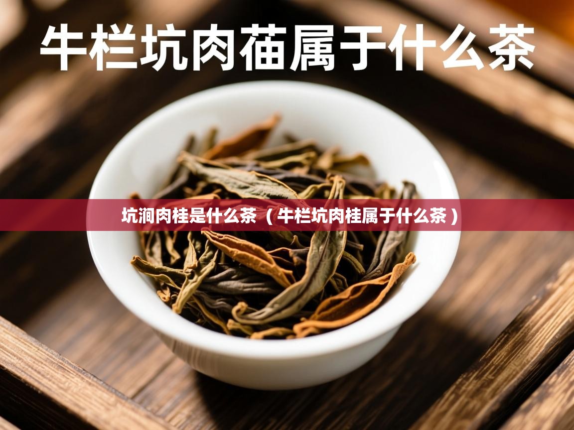 坑涧肉桂是什么茶 ( 牛栏坑肉桂属于什么茶 ) 坑涧肉桂是什么茶 ( 牛栏坑肉桂属于什么茶 )