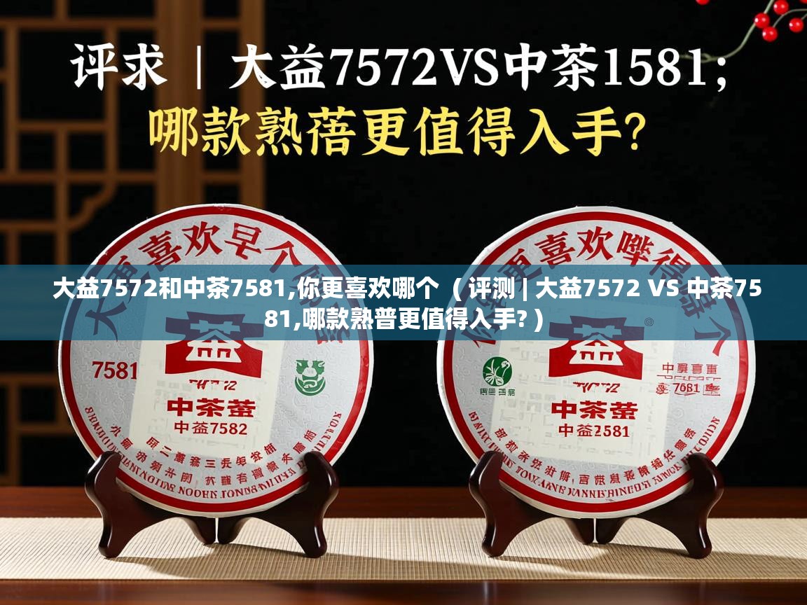 大益7572和中茶7581,你更喜欢哪个 ( 评测 | 大益7572 VS 中茶7581,哪款熟普更值得入手? ) 大益7572和中茶7581,你更喜欢哪个 ( 评测 | 大益7572 VS 中茶7581,哪款熟普更值得入手? )