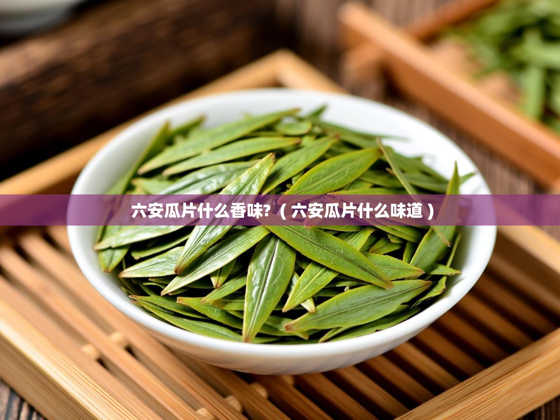  六安瓜片什么香味?  ( 六安瓜片什么味道 )