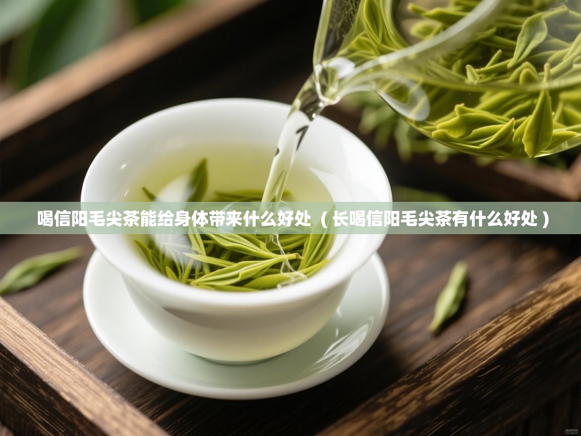 喝信阳毛尖茶能给身体带来什么好处 ( 长喝信阳毛尖茶有什么好处 ) 喝信阳毛尖茶能给身体带来什么好处 ( 长喝信阳毛尖茶有什么好处 )