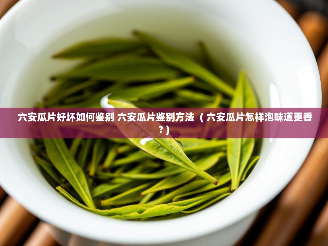 六安瓜片好坏如何鉴别 六安瓜片鉴别方法 ( 六安瓜片怎样泡味道更香? ) 六安瓜片好坏如何鉴别 六安瓜片鉴别方法 ( 六安瓜片怎样泡味道更香? )