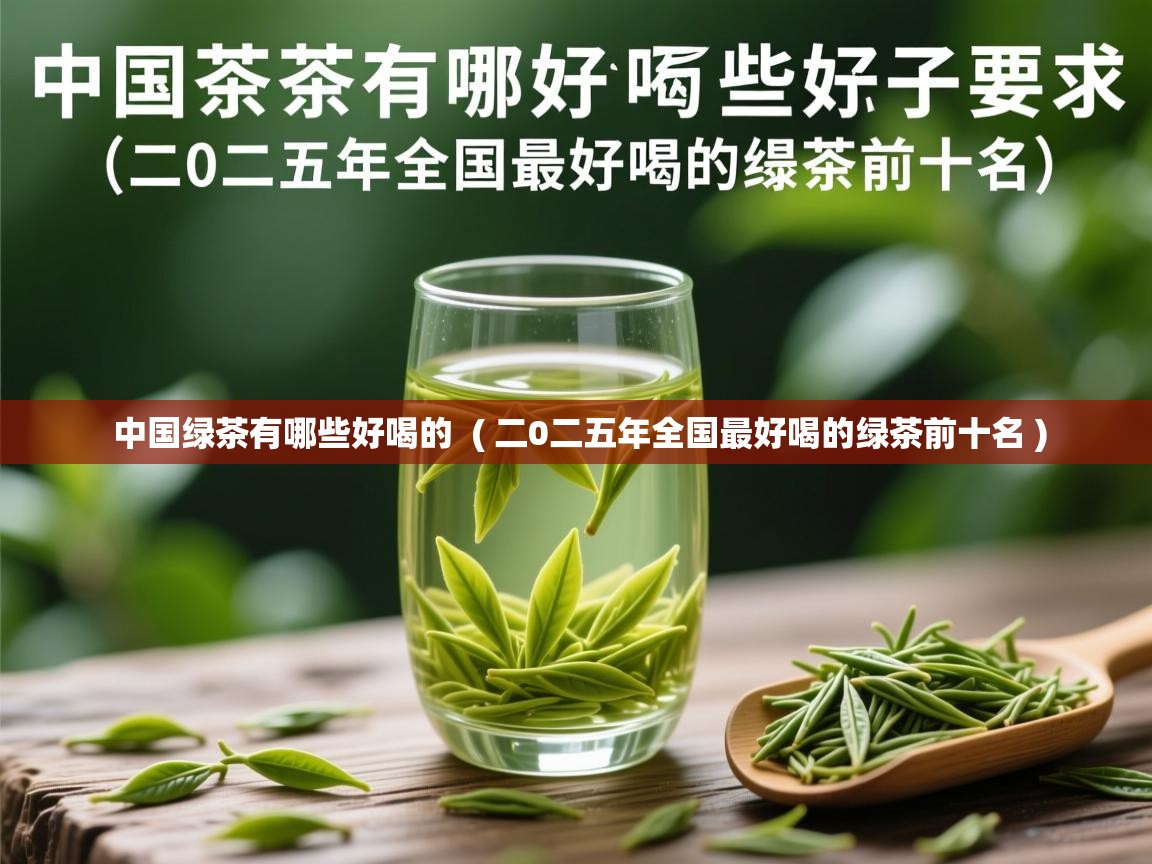  中国绿茶有哪些好喝的  ( 二0二五年全国最好喝的绿茶前十名 )