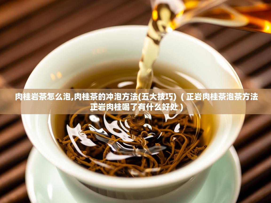 肉桂岩茶怎么泡,肉桂茶的冲泡方法(五大技巧) ( 正岩肉桂茶泡茶方法 正岩肉桂喝了有什么好处 ) 肉桂岩茶怎么泡,肉桂茶的冲泡方法(五大技巧) ( 正岩肉桂茶泡茶方法 正岩肉桂喝了有什么好处 )