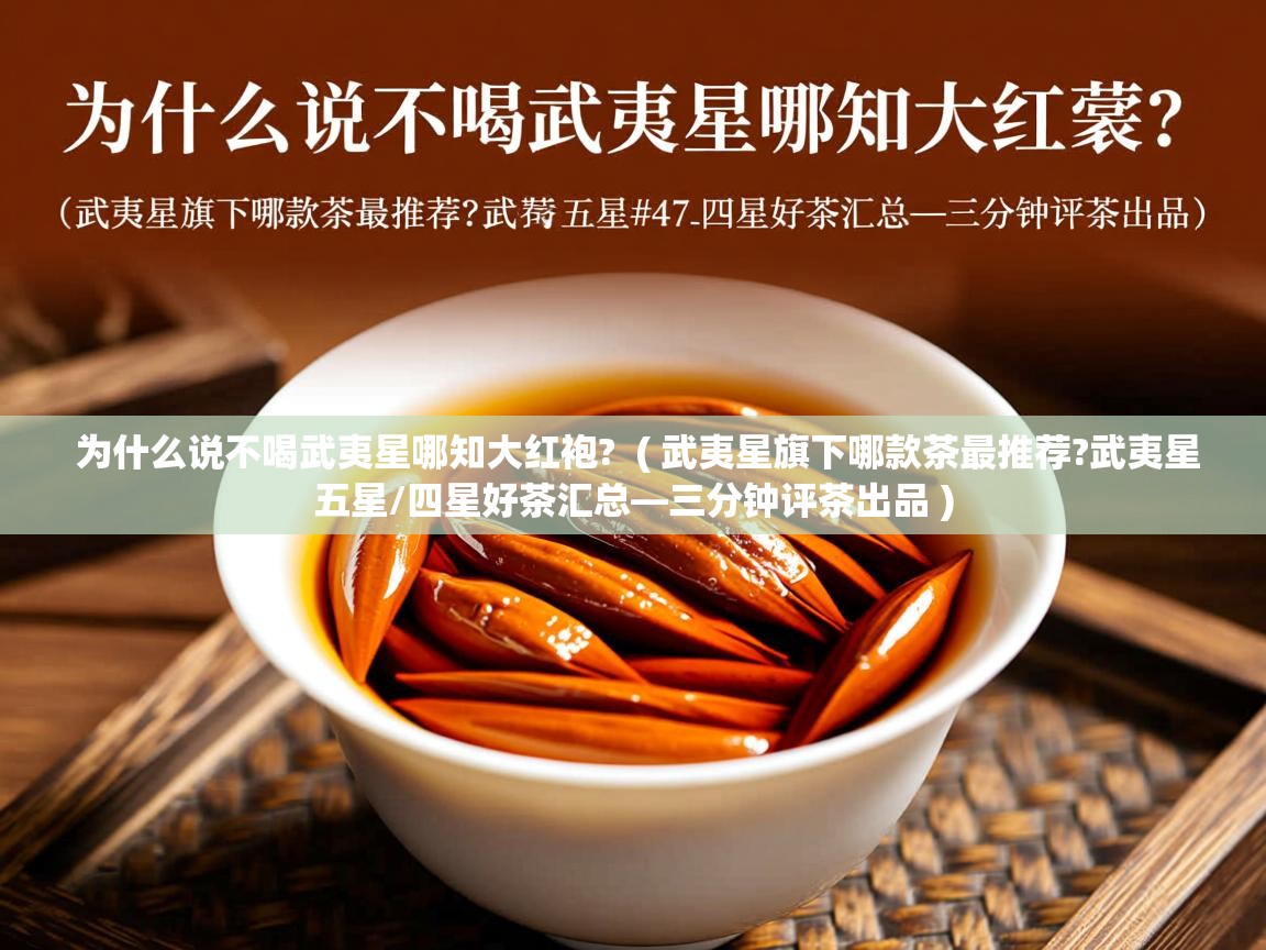 为什么说不喝武夷星哪知大红袍? ( 武夷星旗下哪款茶最推荐?武夷星五星/四星好茶汇总—三分钟评茶出品 ) 为什么说不喝武夷星哪知大红袍? ( 武夷星旗下哪款茶最推荐?武夷星五星/四星好茶汇总—三分钟评茶出品 )