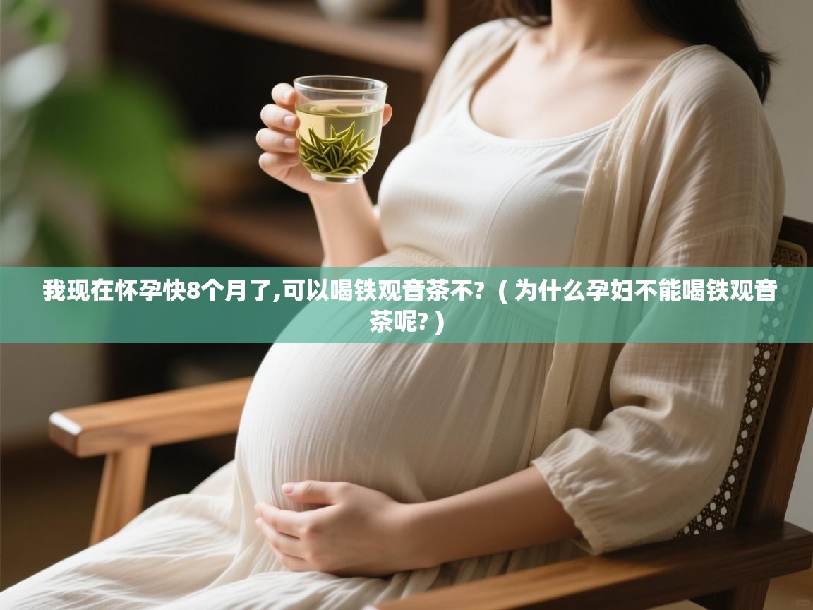  我现在怀孕快8个月了,可以喝铁观音茶不?  ( 为什么孕妇不能喝铁观音茶呢? )