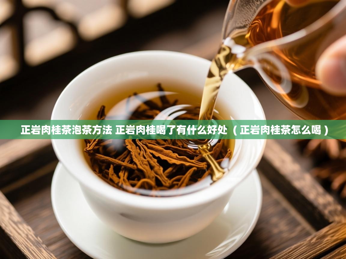 正岩肉桂茶泡茶方法 正岩肉桂喝了有什么好处 ( 正岩肉桂茶怎么喝 ) 正岩肉桂茶泡茶方法 正岩肉桂喝了有什么好处 ( 正岩肉桂茶怎么喝 )