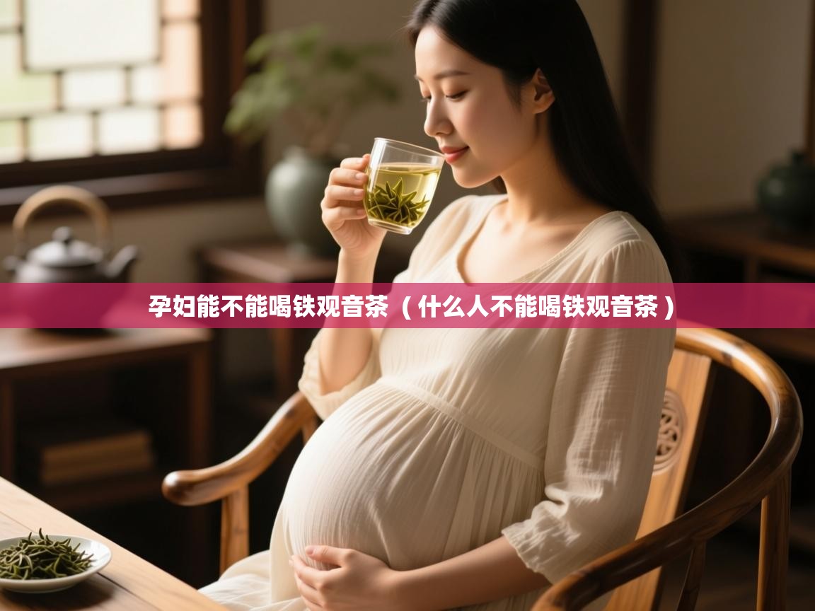  孕妇能不能喝铁观音茶  ( 什么人不能喝铁观音茶 )