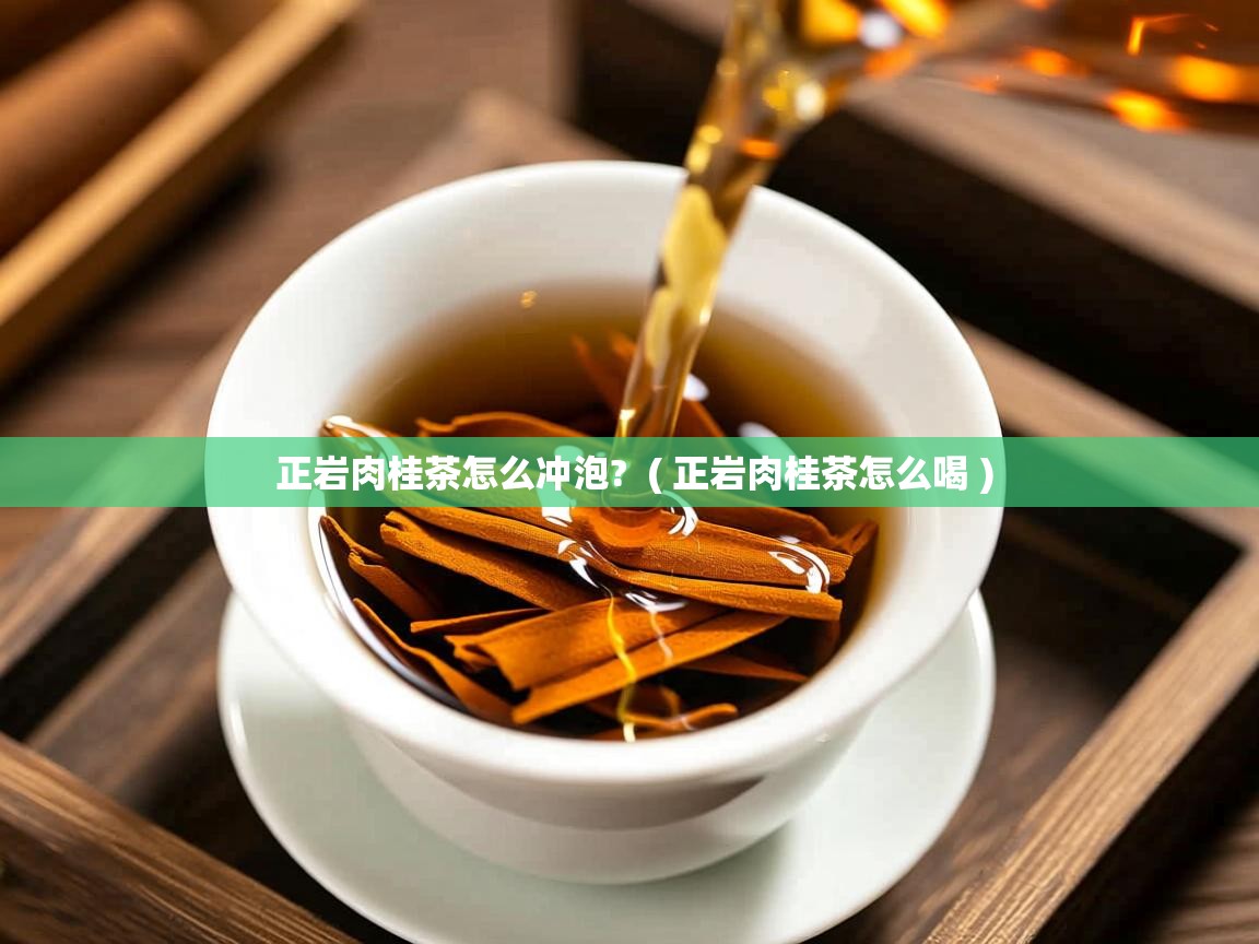 正岩肉桂茶怎么冲泡? ( 正岩肉桂茶怎么喝 ) 正岩肉桂茶怎么冲泡? ( 正岩肉桂茶怎么喝 )
