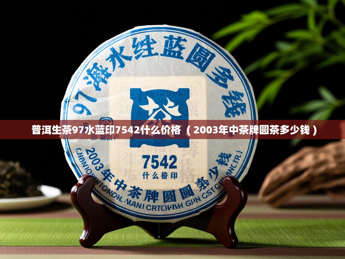 普洱生茶97水蓝印7542什么价格 ( 2003年中茶牌圆茶多少钱 ) 普洱生茶97水蓝印7542什么价格 ( 2003年中茶牌圆茶多少钱 )
